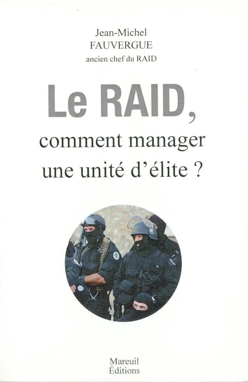Le RAID - Comment manager une unité d'élite Comment manager une unité d'élite ? (Jean-Michel Fauvergue) defense-zone.com