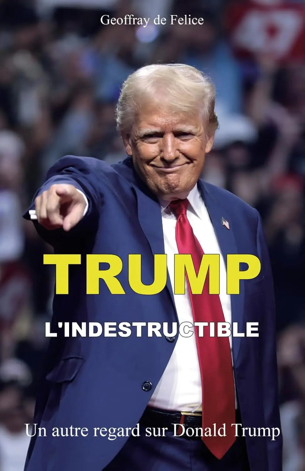 Trump L'Indestructible : Un autre regard sur Donald Trump (Geoffray de Felice) defense-zone.com