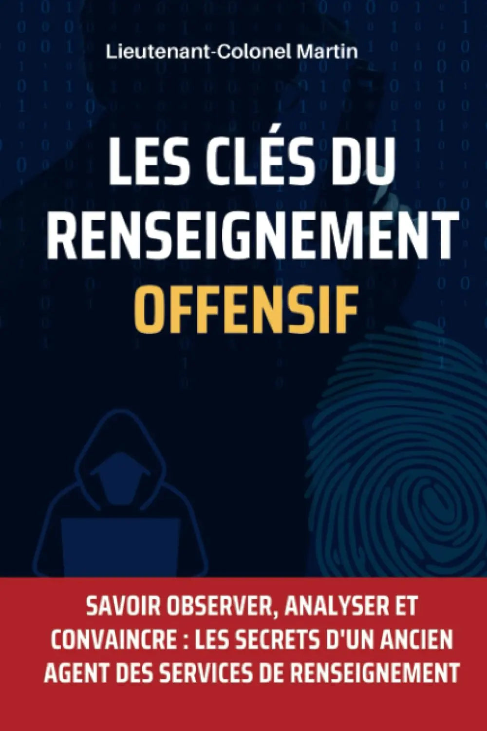 Les Clés du Renseignement Offensif : Techniques et Stratégies pour Collecter des Informations: Savoir Observer, Analyser et Convaincre : Les Secrets d'un ancien agent des services de renseignement (Lieutenant-Colonel Martin) defense-zone.com