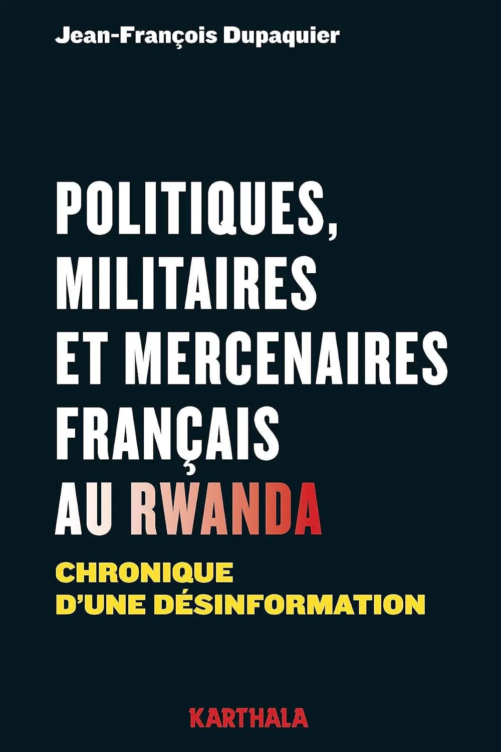 Politiques, militaires et mercenaires français au Rwanda. Chronique d'une désinformation (Jean-François Dupaquier) defense-zone.com