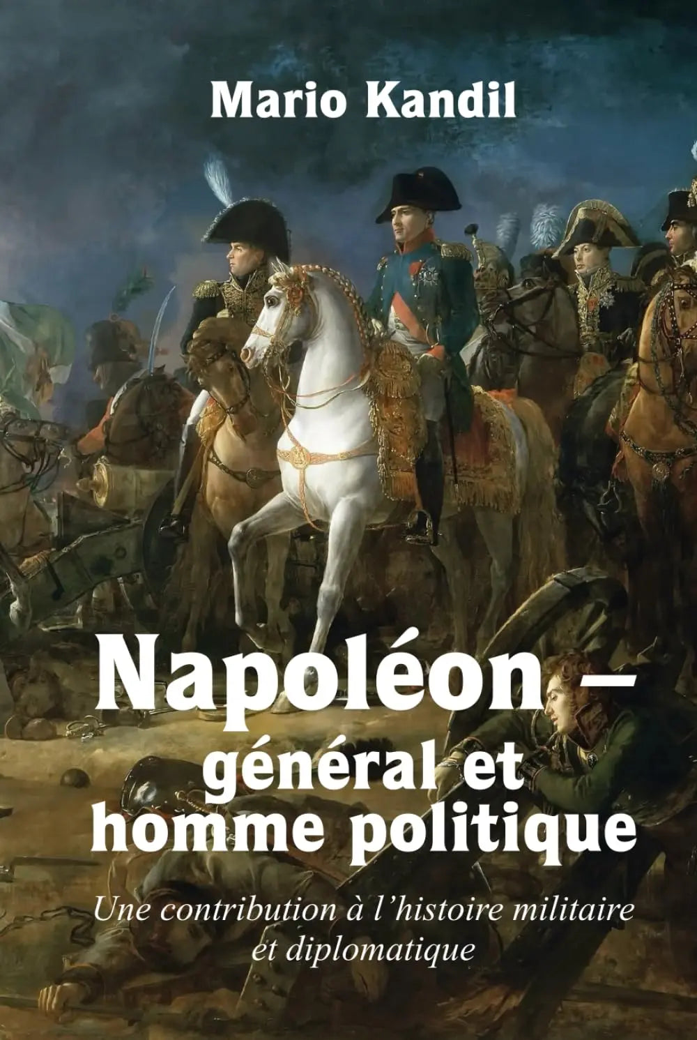 Napoléon - général et homme politique: Une contribution à l’histoire militaire et diplomatique Napoléon - général et homme politique: Une contribution à l’histoire militaire et diplomatique (Mario Kandil et Karl Goschescheck) defense-zone.com