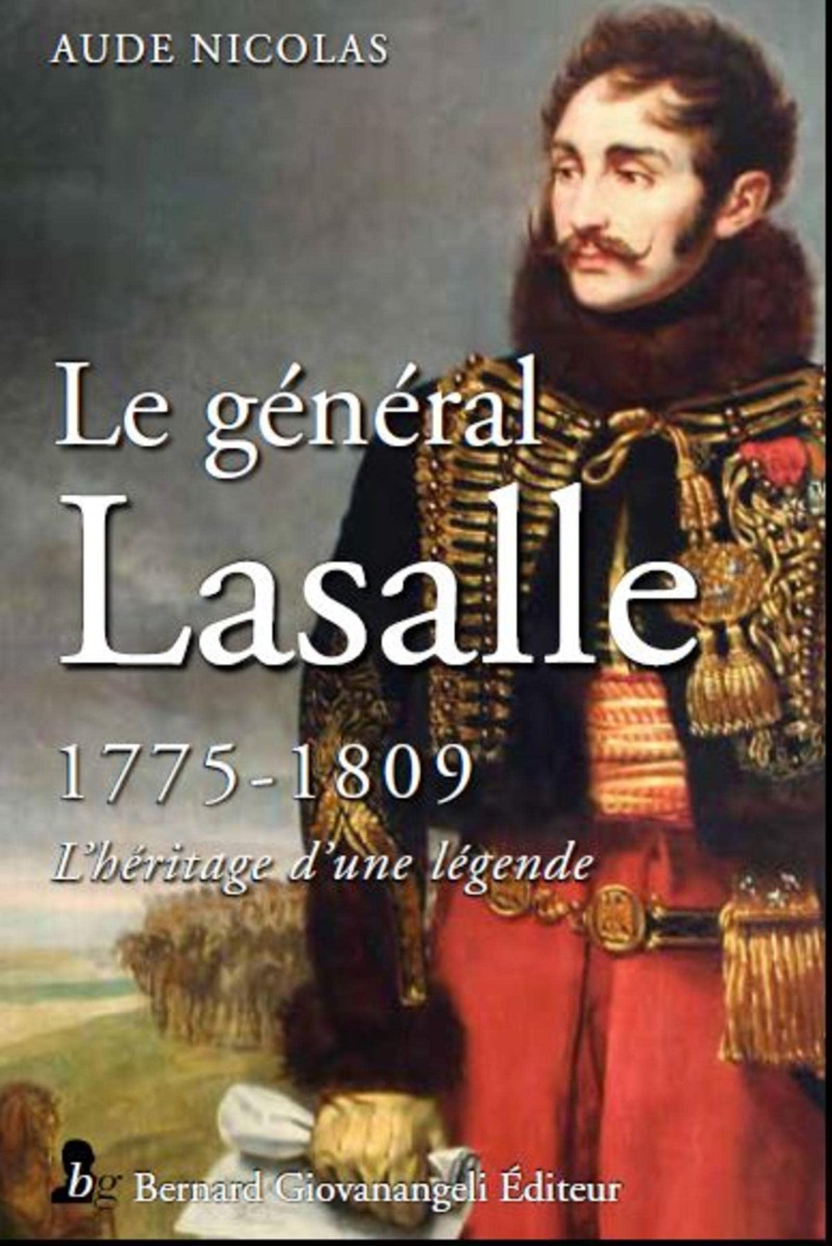 Le général Antoine-Charles-Louis de Lasalle, 1775-1809 : l’héritage d’une légende
