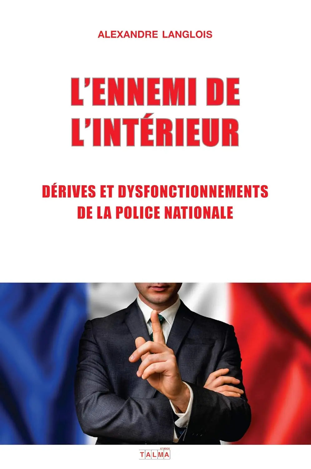 L'Ennemi de l'Intérieur Dérives et dysfonctionnements de la Police nationale (Alexandre Langlois) defense-zone.com