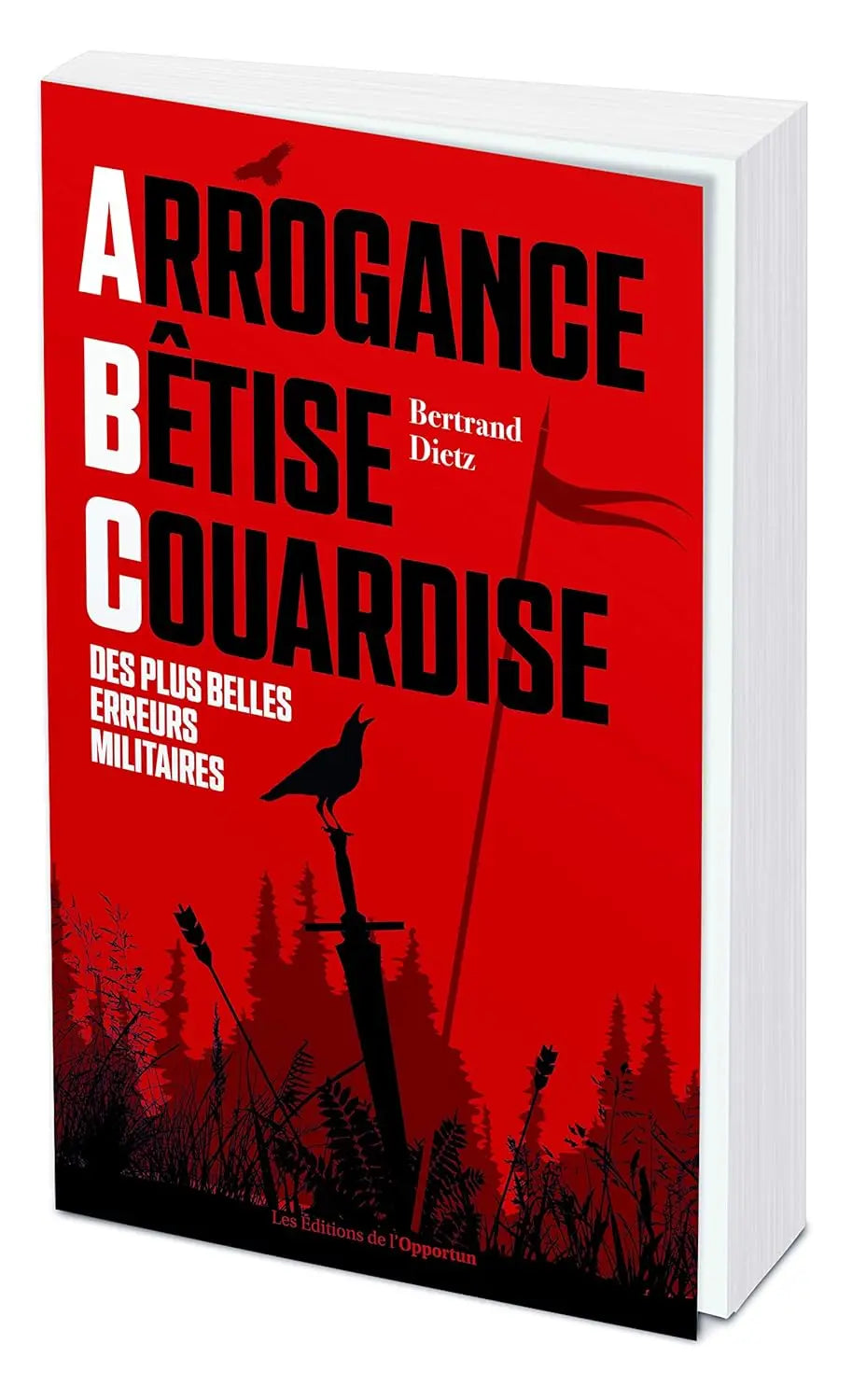 Arrogance, Bêtise, Couardise, l'ABC des plus belles erreurs militaires (Bertrand Dietz) defense-zone.com