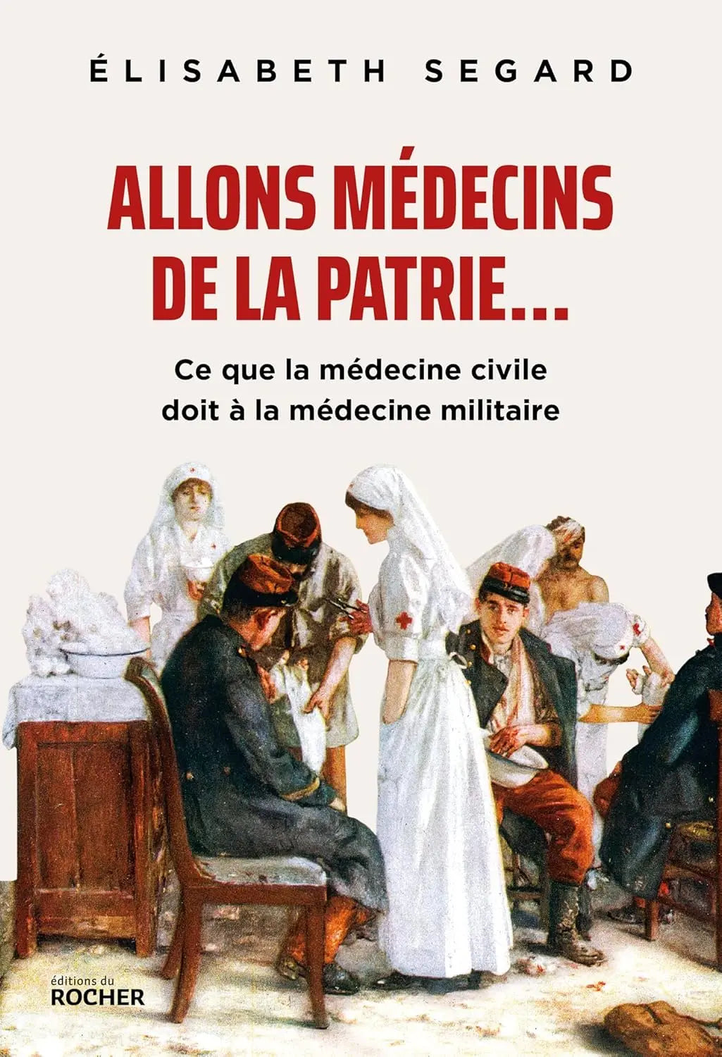 Allons médecins de la patrie...: Ce que la médecine civile doit à la médecine militaire (Elisabeth Segard) defense-zone.com