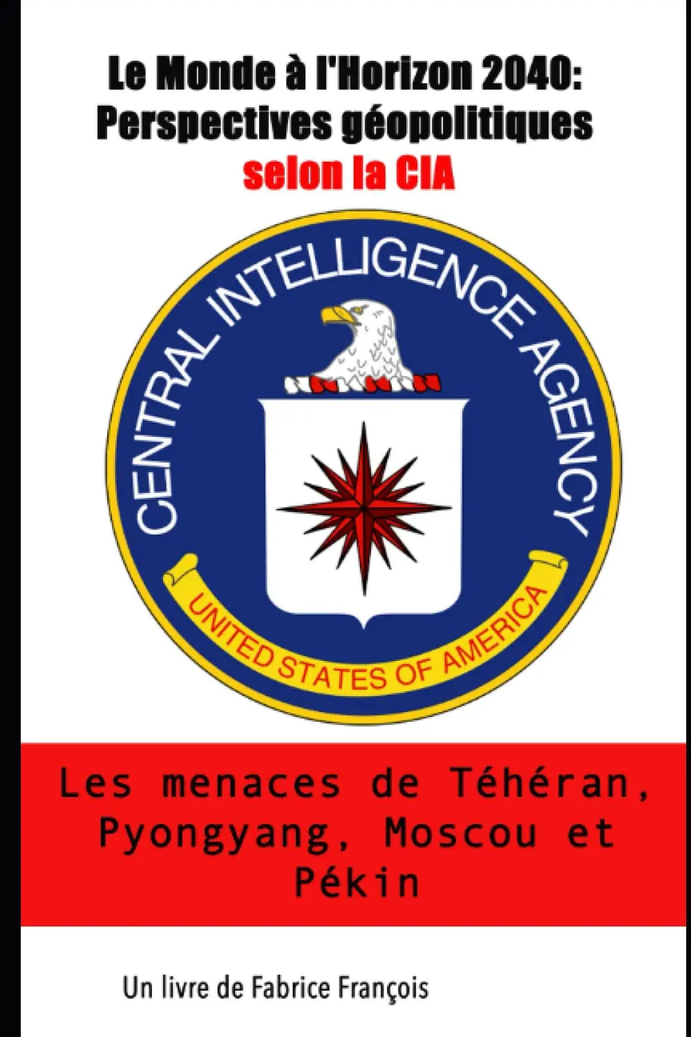 Le Monde à l'Horizon 2040 : Perspectives géopolitiques selon la CIA. Les menaces de Téhéran, Pyongyang, Moscou et Pékin (Fabrice François) defense-zone.com