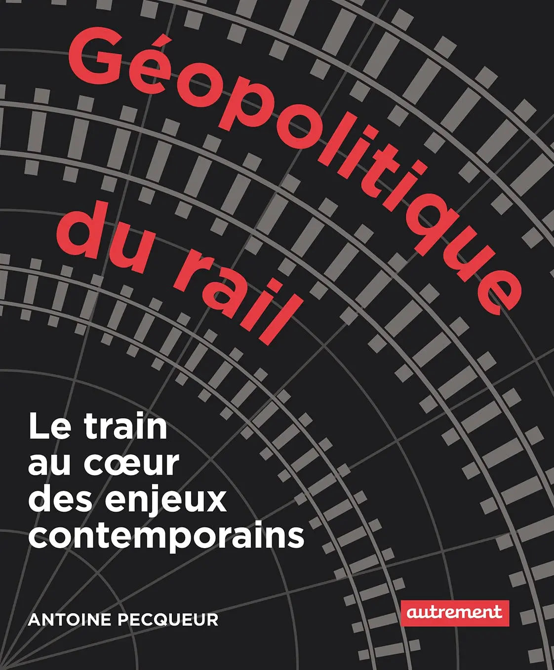 Géopolitique du rail: Le train au coeur des enjeux contemporains (Antoine Pecqueur) defense-zone.com