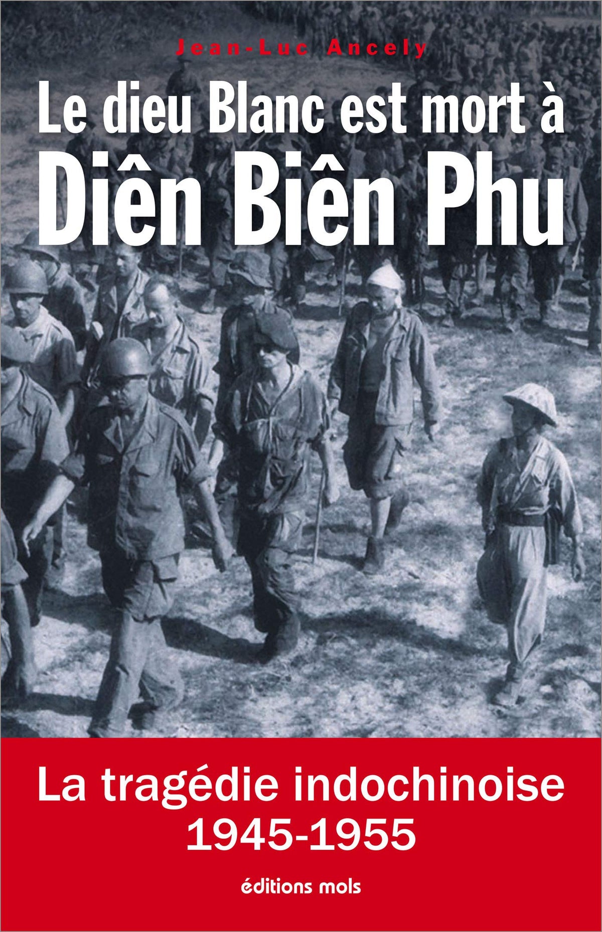 Le dieu blanc est mort à Diên Biên Phu : la tragédie indochinoise, 1945-1955