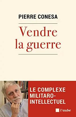 Vendre la guerre: Le complexe militaro-intellectuel (Pierre Conesa) de Pierre Conesa (Auteur)